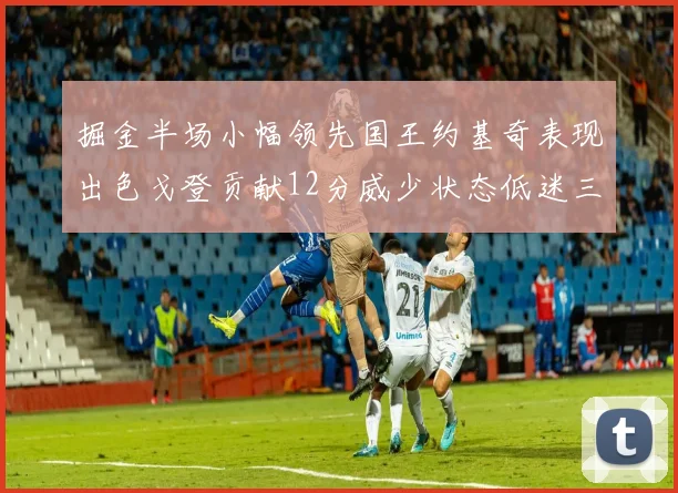 掘金半场小幅领先国王约基奇表现出色戈登贡献12分威少状态低迷三分球未能命中
