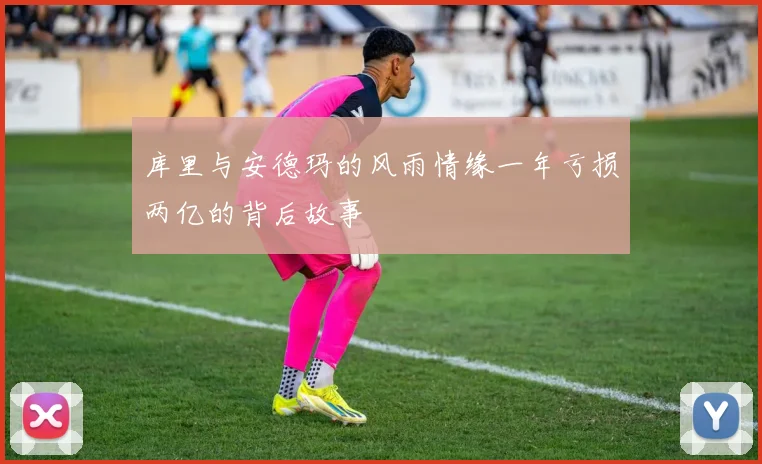 库里与安德玛的风雨情缘一年亏损两亿的背后故事