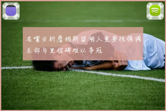 名嘴分析詹姆斯留湖人重要性强调东部与里程碑难以争冠