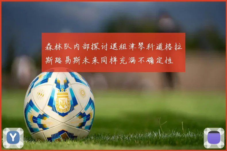 森林队内部探讨退租津琴科道格拉斯路易斯未来同样充满不确定性