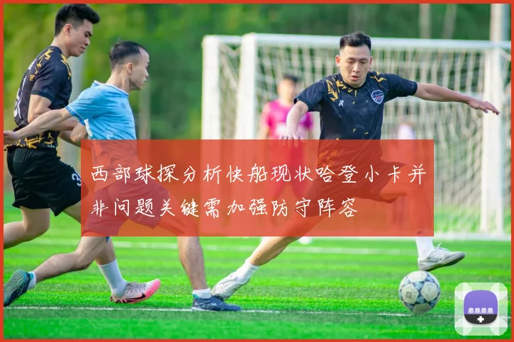 西部球探分析快船现状哈登小卡并非问题关键需加强防守阵容