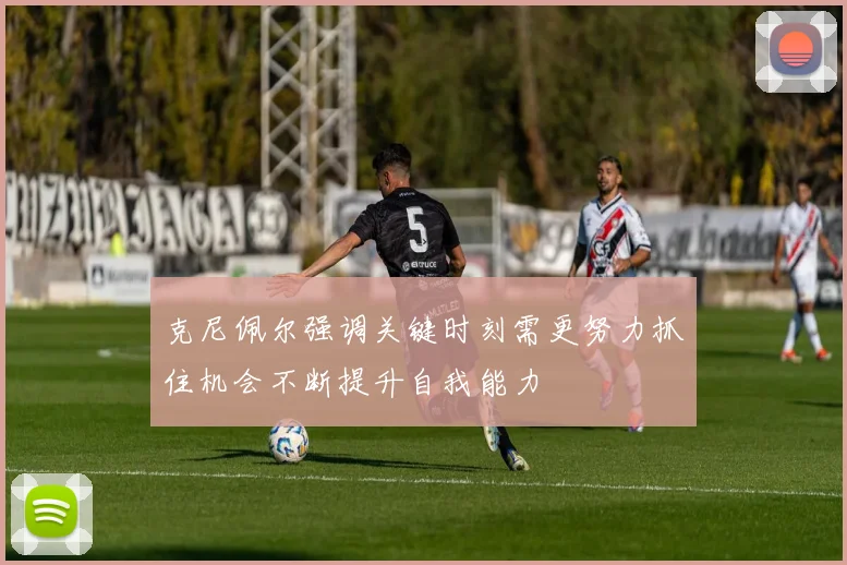 克尼佩尔强调关键时刻需更努力抓住机会不断提升自我能力