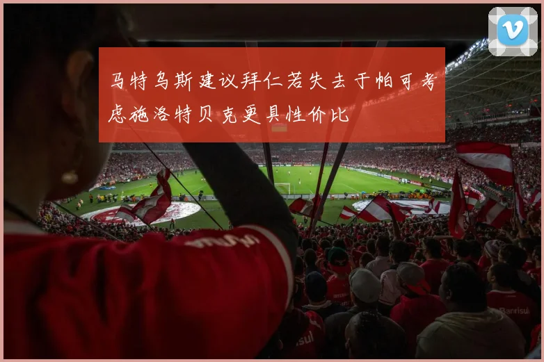 马特乌斯建议拜仁若失去于帕可考虑施洛特贝克更具性价比