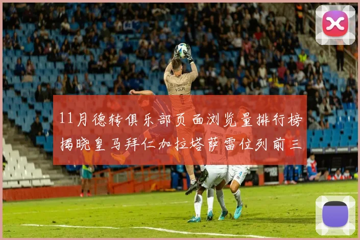 11月德转俱乐部页面浏览量排行榜揭晓皇马拜仁加拉塔萨雷位列前三
