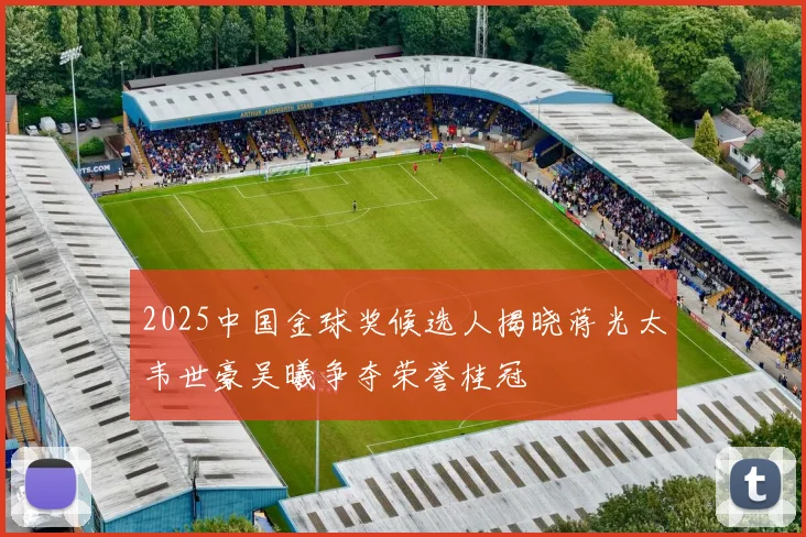 2025中国金球奖候选人揭晓蒋光太韦世豪吴曦争夺荣誉桂冠