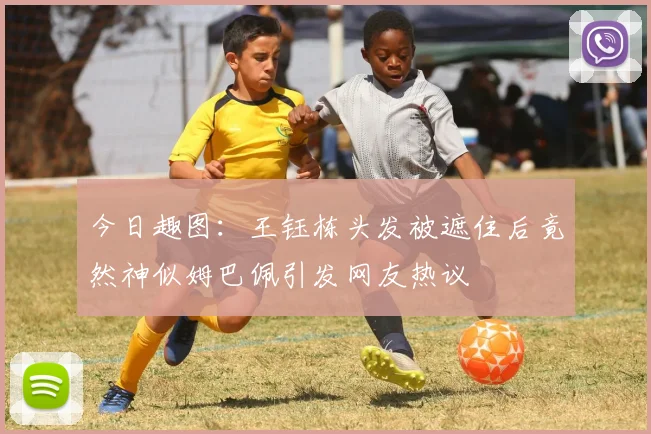 今日趣图：王钰栋头发被遮住后竟然神似姆巴佩引发网友热议