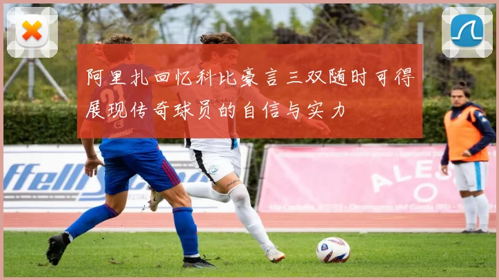 阿里扎回忆科比豪言三双随时可得展现传奇球员的自信与实力