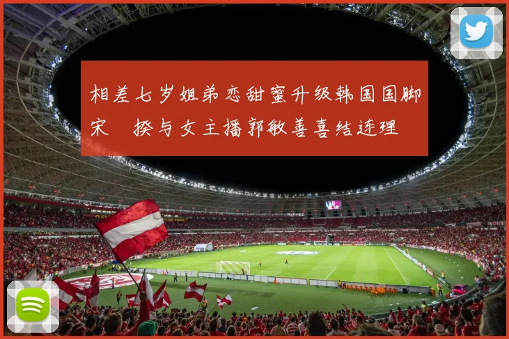 相差七岁姐弟恋甜蜜升级韩国国脚宋旻揆与女主播郭敏善喜结连理