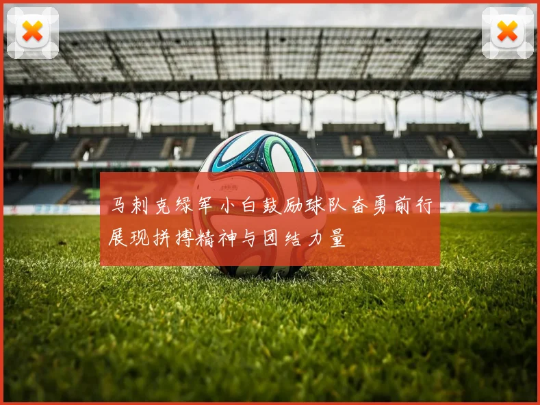马刺克绿军小白鼓励球队奋勇前行展现拼搏精神与团结力量