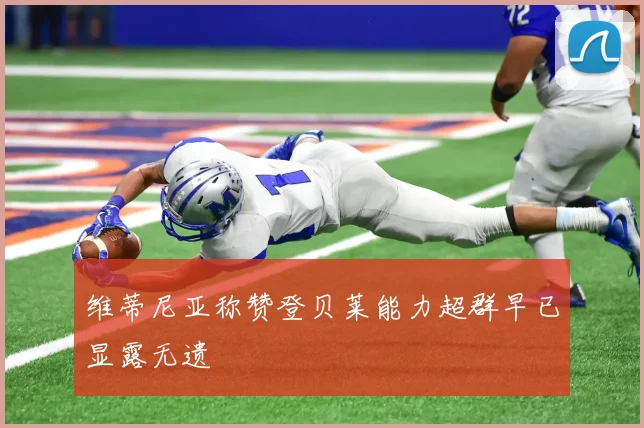 维蒂尼亚称赞登贝莱能力超群早已显露无遗