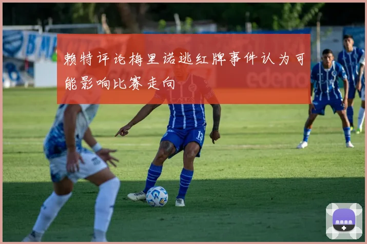 赖特评论梅里诺逃红牌事件认为可能影响比赛走向
